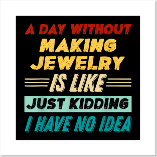 A Day Without Making Jewelry Is Like Just Kidding Posters and Art